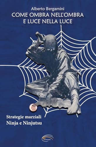 Come ombra nell'ombra e luce nella luce. Strategie marziali ninja e ninjutsu