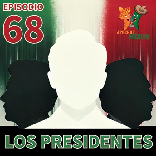 Episodio 68 - Los presidentes de M&eacute;xico