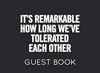 It's Remarkable How Long We've Tolerated Each Other Guest Book: Black and White Wedding Anniversary Guest Book. Perfect for family members and friend to sign in. 1082157082 Book Cover