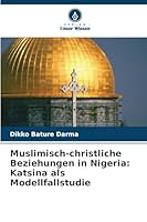 Muslimisch-christliche Beziehungen in Nigeria: Katsina als Modellfallstudie 6209266630 Book Cover