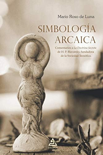 Simbología arcaica: Comentarios a La Doctrina Secreta de H. P. Blavatsky, fundadora de la Sociedad Teosófica.: 4 (BIBLIOTECA MARIO ROSO DE LUNA)