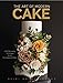 The Art of Modern Cake: Cake Decorating Techniques for the Contemporary Baker (Cake Recipes, Wedding Cake Ideas)