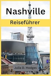 Nashville Reiseführer: Eine Reise durch die wichtigsten Sehenswürdigkeiten, Outdoor-Abenteuer und lokalen Tourismus von Music City.