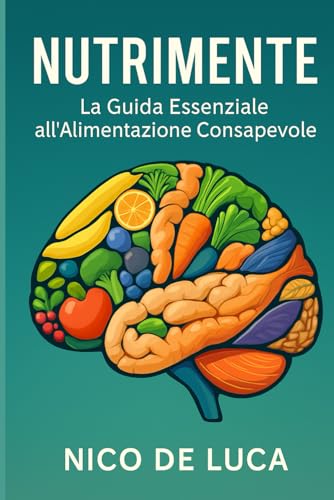NutriMente: La Guida Essenziale all'Alimentazione Consapevole: Trasforma il Tuo Rapporto con il Cibo e Abbraccia un Benessere Duraturo, Senza Diete Restrittive né Sensi di Colpa.
