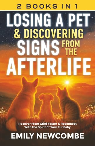 Losing A Pet &amp; Discovering Signs From The Afterlife (2 Books In 1): Recover From Grief Faster &amp; Reconnect With the Spirit of Your Fur Baby