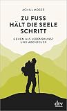 Zu Fuß hält die Seele Schritt: Gehen als Lebenskunst und Abenteuer - Achill Moser