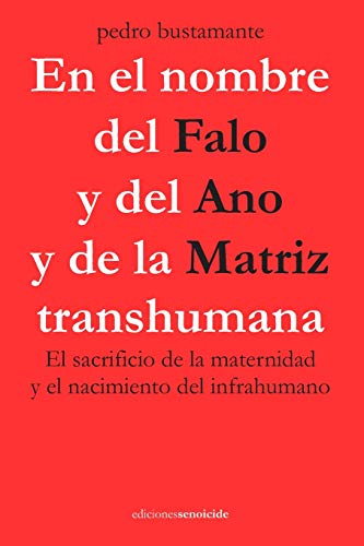 En el nombre del Falo y del Ano y de la Matriz transhumana: El sacrificio de la maternidad y el nacimiento del infrahumano