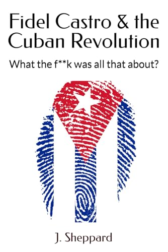 Fidel Castro & the Cuban Revolution: What the f**k was all that about?