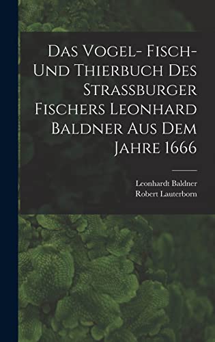 Das Vogel- Fisch- und Thierbuch des Strassburger Fischers Leonhard Baldner aus dem Jahre 1666 (German Edition)