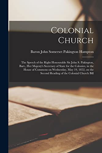 Colonial Church [microform]: the Speech of the Right Honourable Sir John S. Pakington, Bart., Her Majesty's Secretary of State for the Colonies, in ... Second Reading of the Colonial Church Bill