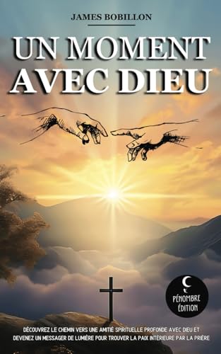 Un moment avec Dieu: Découvrez le chemin vers une amitié spirituelle profonde avec Dieu et devenez un messager de lumière pour trouver la paix intérieure par la prière