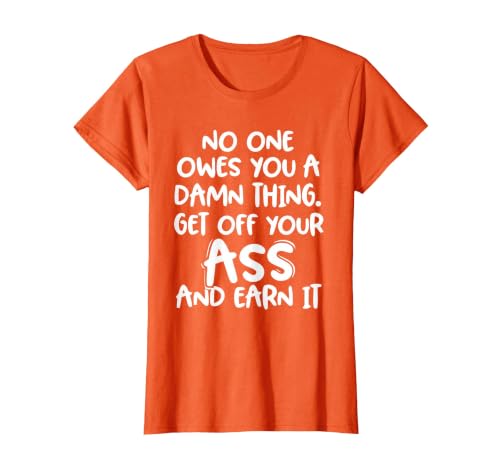 No one Owes You Something Damned, go Down from Your Butt and Deserve it T-Shirt, Women, Orange, X-Small