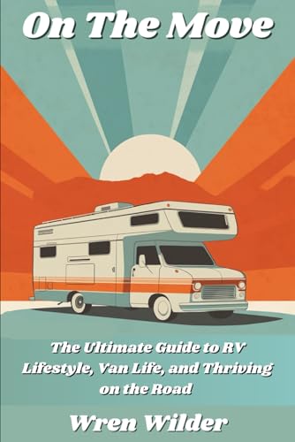 On the Move: The Ultimate Guide to RV Lifestyle, Van Life, and Thriving on the Road: Discover RV Life, Minimalist Living, and the Joy of a Nomadic Lifestyle
