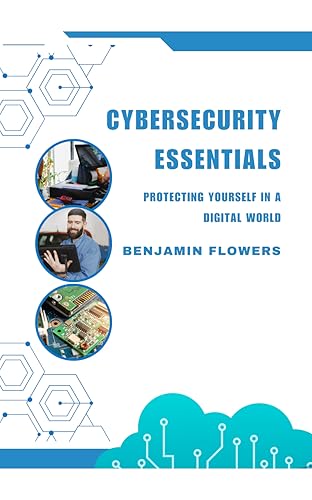 Cybersecurity Essentials: Protecting Yourself in a Digital World (COLLECTION Book 3)