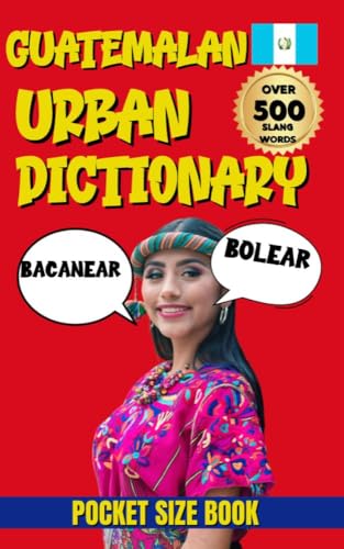Guatemalan Urban Dictionary: 500 Guatemalan Slang Words and Phrases with English Translations (Urban Slang Dictionary)