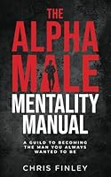 The Alpha Male Mentality Manual: A Guild to Becoming the Man You Always Wanted to Be B0B7QPJWHM Book Cover