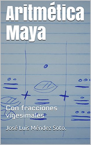 Aritmética Maya: Con fracciones vigesimales (Spanish Edition)