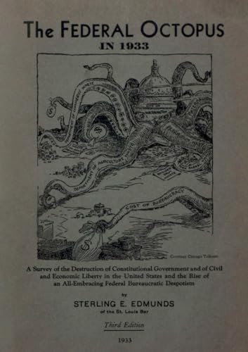 The Federal Octopus in 1933: A Survey of the Destruction of Constitutional Government and of Civil and Economic Liberty in the United States and the ... All-Embracing Federal Bureaucratic Despotism