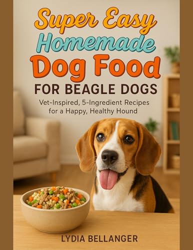 Super Easy Homemade Dog Food For Beagle Dogs: Vet-Inspired, 5-Ingredient Recipes for a Happy, Healthy Hound (English Edition)