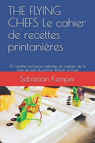 THE FLYING CHEFS Le cahier de recettes printanières: 10 recettes exclusives raffinées du cuisinier de la lune de miel du prince William et Kate (THE FLYING CHEFS recettes) (French Edition)
