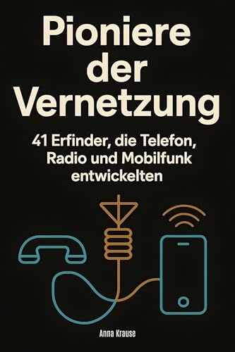 Pioniere der Vernetzung: 41 Erfinder, die Telefon, Radio und Mobilfunk entwickelten