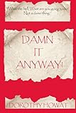 Damn It Anyway: What the hell! What are you going to do? Not a Damn Thing
