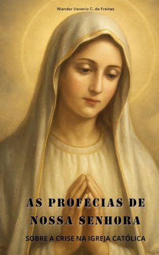 AS PROFECIAS DE NOSSA SENHORA: SOBRE A CRISE NA IGREJA CATÓLICA (LIVROS CATÓLICOS) - VENERIO CARDOSO DE FREITAS, WANDER