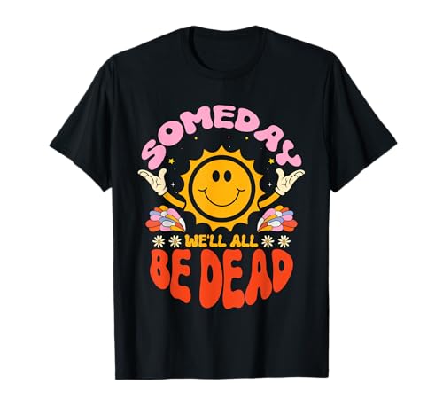Someday We'll All Be Dead Sun Cartoon Realistic Saying T-Shirt