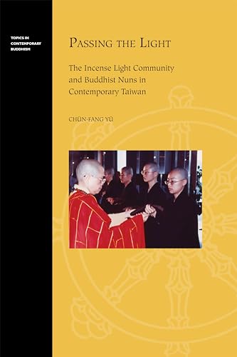 Passing the Light: The Incense Light Community and Buddhist Nuns in Contemporary Taiwan (Topics in Contemporary Buddhism, 11)