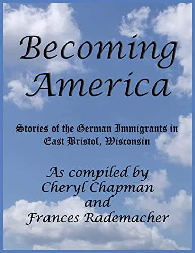 Becoming America:: Stories of the German Immigrants in East Bristol, Wisconsin