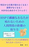 明日から仕事が疲れなくなる！ 憂鬱がなくなる！ HSPのためのライフハック！HSPで繊細なあなたが疲れないための 人間関係の距離の 取り方: 〜いつも疲れていたのは距離感を 知らなかったから〜