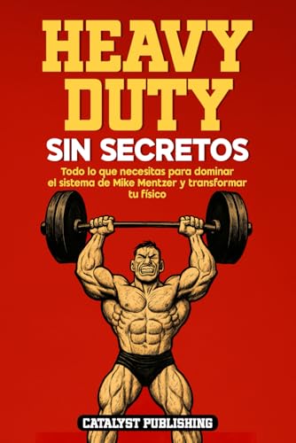 Heavy Duty Sin Secretos: Todo Lo Que Necesitas Para Dominar El Sistema De Mike Mentzer Y Transformar Tu Físico
