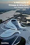 A Philosophy of Chinese Architecture: Past, Present, Future