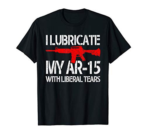 I Lubricate My Ar-15 With Liberal Tears T-Shirt