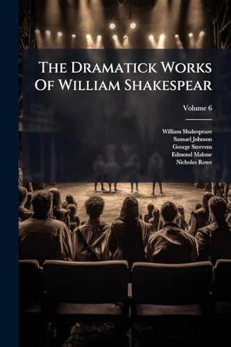 The Dramatick Works Of William Shakespear: Printed Complete From The Best Editions Of Samuel Johnson, George Steevens And E. Malone; Volume 6