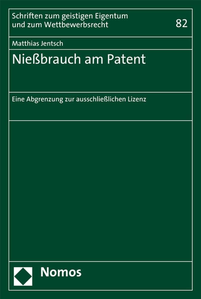 Nießbrauch am Patent: Eine Abgrenzung zur ausschließlichen Lizenz (Schriften zum geistigen Eigentum und zum Wettbewerbsrecht, Band 82)