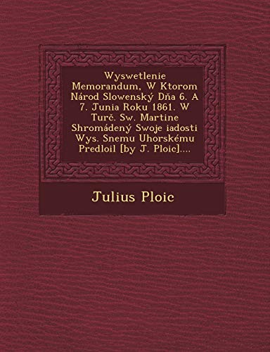 Wyswetlenie Memorandum, W Ktorom Národ Slowenský Dňa 6. A 7. Junia Roku 1861. W Turč. Sw. Martine Shromá dený Swoje iadosti Wys. ... Predlo il [by J. Plo ic]....