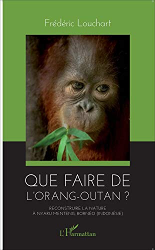 Que faire de l'orang-outan ?: Reconstruire la nature à Nyaru Menteng, Bornéo (Indonésie)