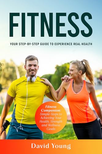Fitness: Your Step-by-Step Guide to Experience Real Health
