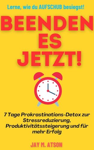 Beenden Es Jetzt!: 7 Tage Prokrastinations-Detox zur Stressreduzierung, Produktivitätssteigerung und für mehr Erfolg (The Prosperous Habits)