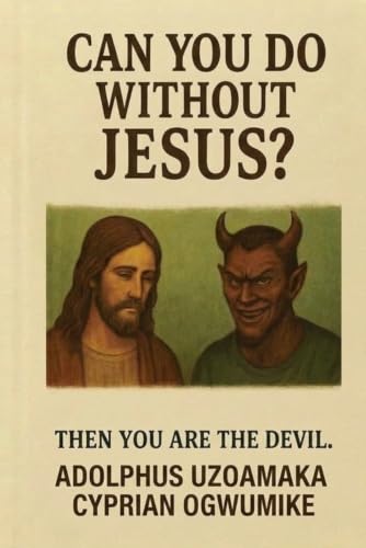 CAN YOU DO WITHOUT JESUS?: THEN YOU ARE THE DEVIL.