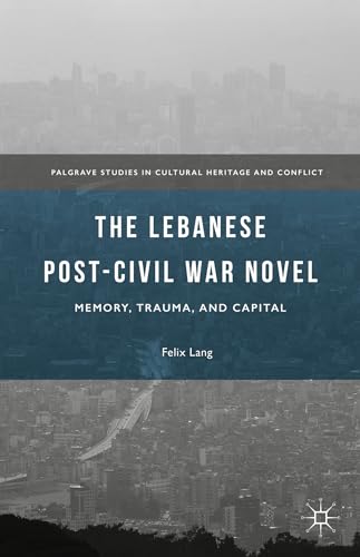 The Lebanese Post-Civil War Novel: Memory, Trauma, and Capital (Palgrave Studies in Cultural Heritage and Conflict)