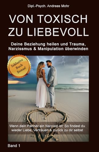 Von toxisch zu liebevoll: Deine Beziehung heilen und Trauma, Narzissmus und Manipulation überwinden: Wenn dein Partner ein Narzisst ist: So findest du wieder Liebe, Vertrauen & zurück zu dir selbst