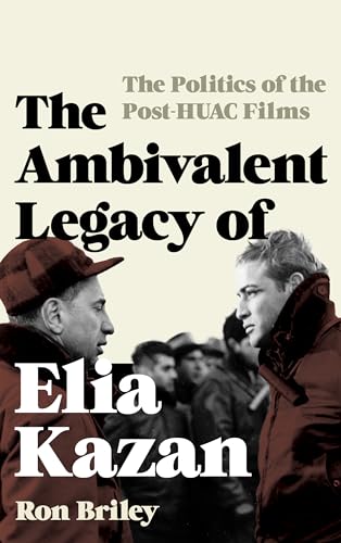 The Ambivalent Legacy of Elia Kazan: The Politics of the Post-HUAC Films (Film and History)