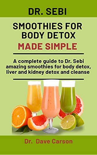 Dr. Sebi Smoothies For Body Detox Made Simple: A Complete Guide To Dr. Sebi Amazing Smoothies For Bo