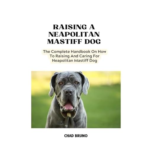 NEAPOLITAN MASTIFF DOG: The Complete Handbook On How To Raising And Caring For Neapolitan Mastiff Dog