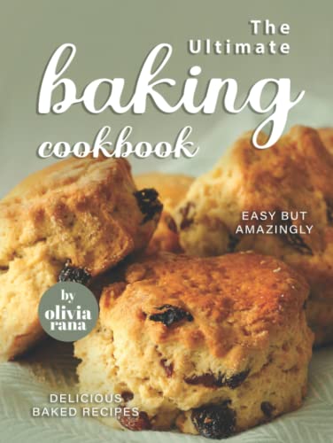 The Ultimate Baking Cookbook: Easy but Amazingly Delicious Baked Recipes