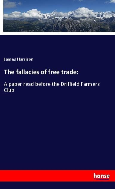 The fallacies of free trade:: A paper read before the Driffield Farmers' Club