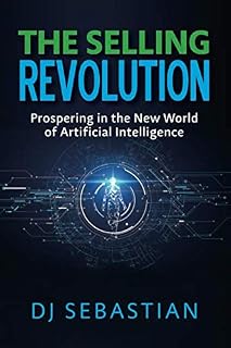 The Selling Revolution: Prospering in the New World of Artificial Intelligence