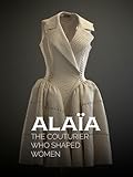 Alaïa, The Couturier Who Shaped Women